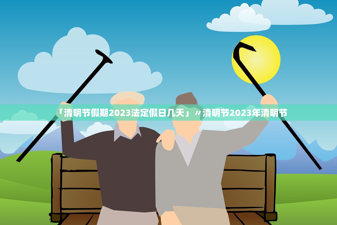 「清明节假期2023法定假日几天」〃清明节2023年清明节