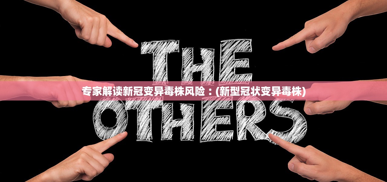 专家解读新冠变异毒株风险︰(新型冠状变异毒株)
