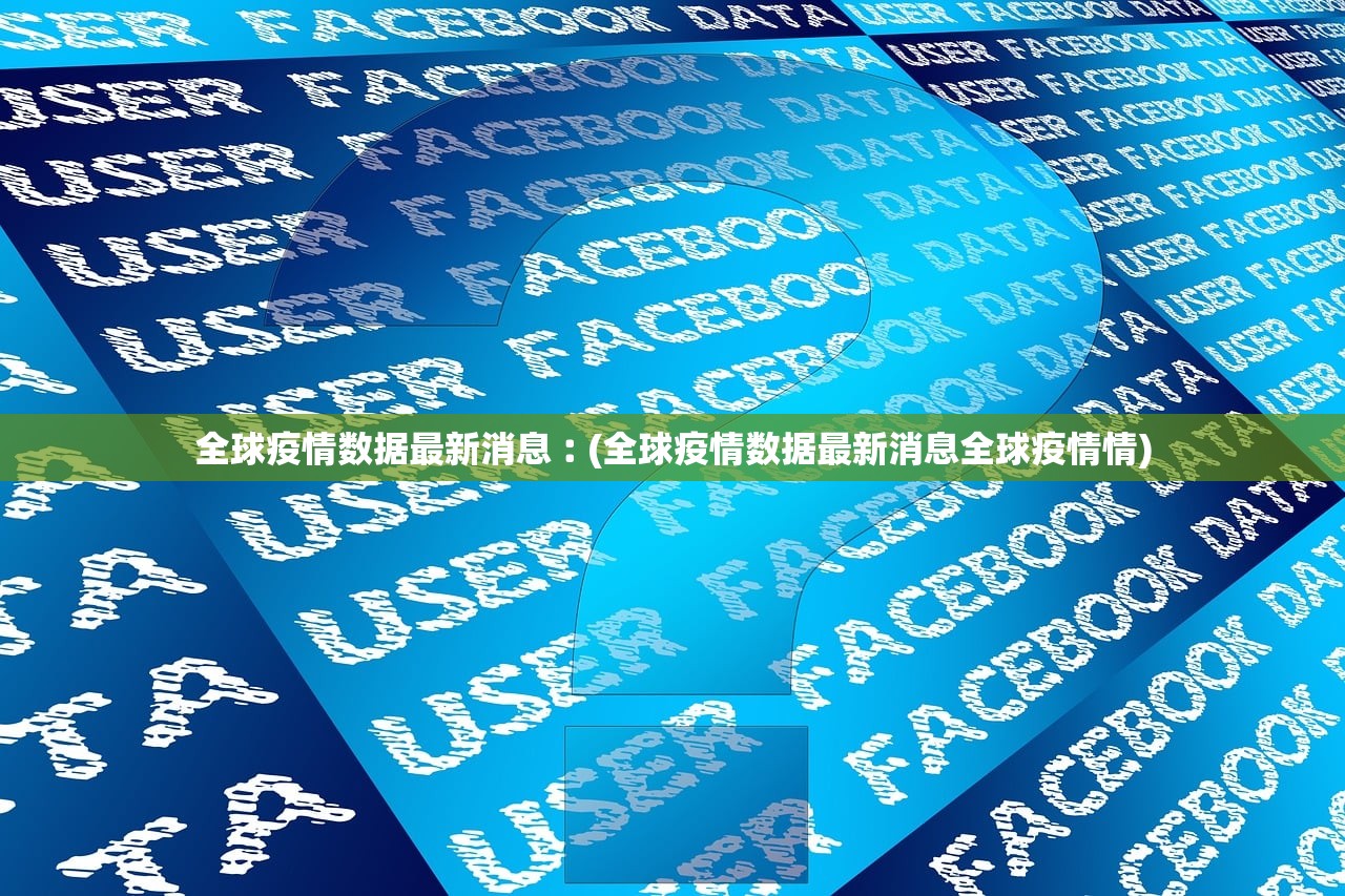 全球疫情数据最新消息︰(全球疫情数据最新消息全球疫情情)