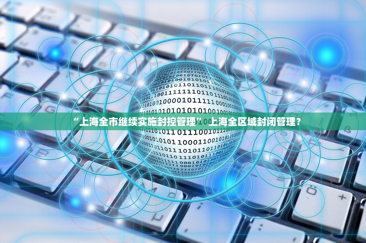 “上海全市继续实施封控管理	” 上海全区域封闭管理？