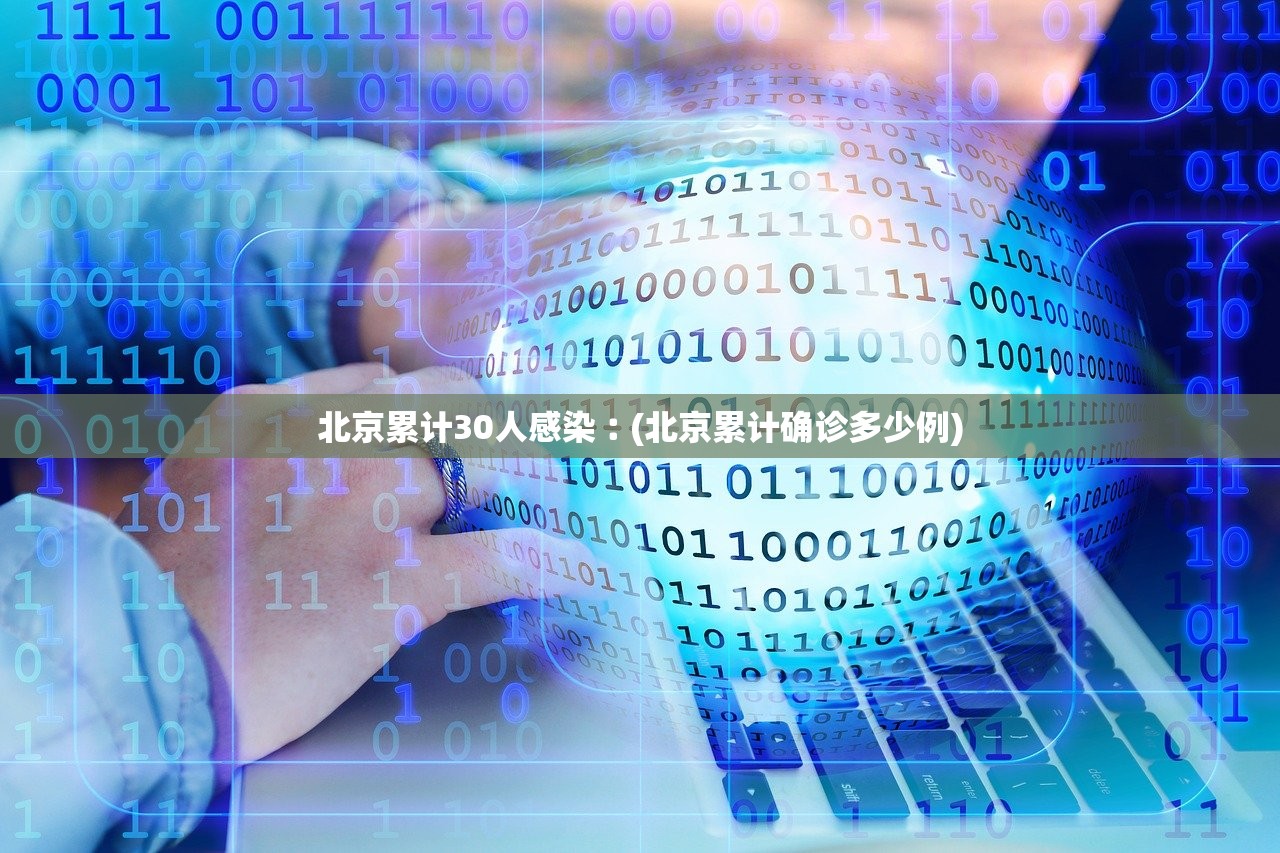 北京累计30人感染︰(北京累计确诊多少例)