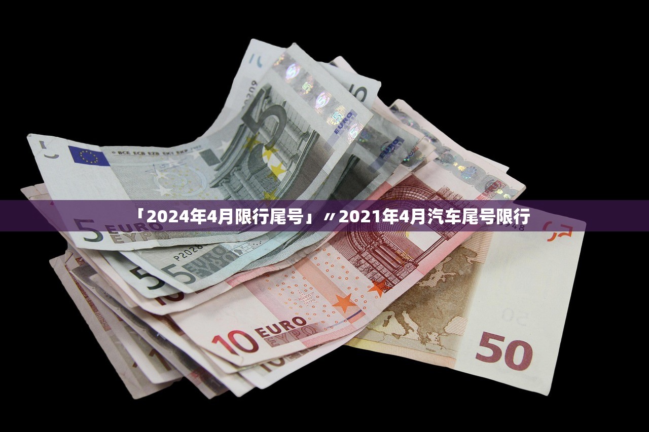 「2024年4月限行尾号」〃2021年4月汽车尾号限行
