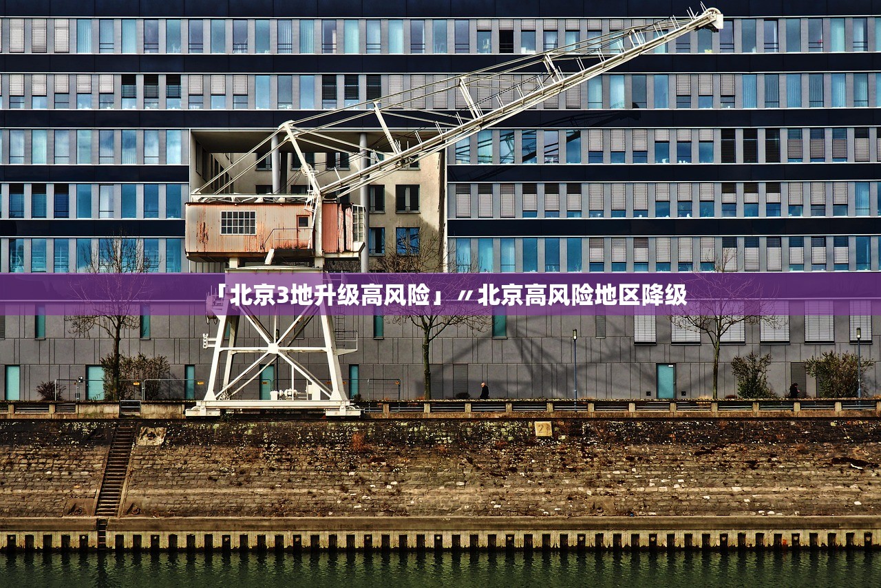 「北京3地升级高风险」〃北京高风险地区降级