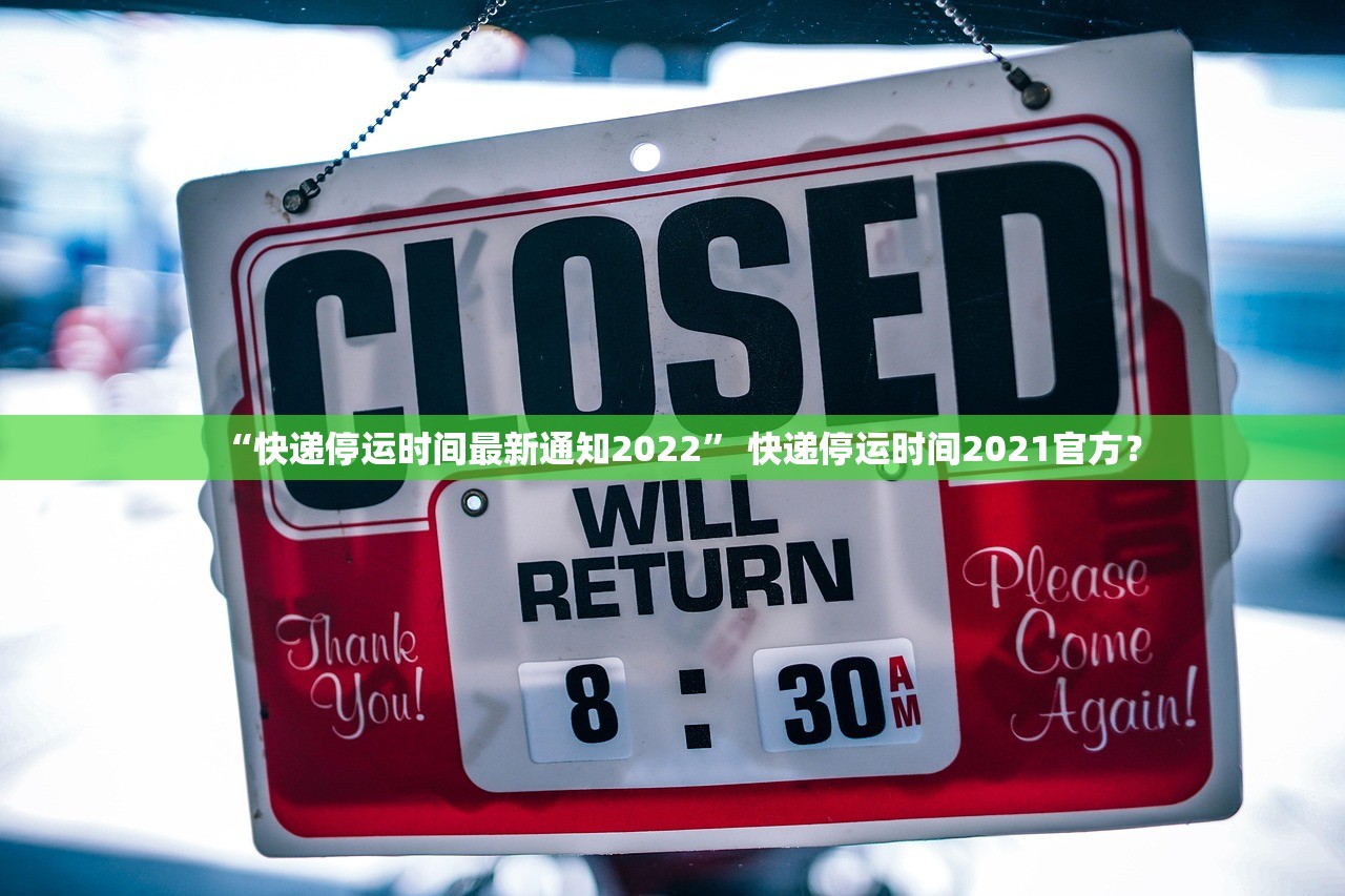 “快递停运时间最新通知2022” 快递停运时间2021官方？