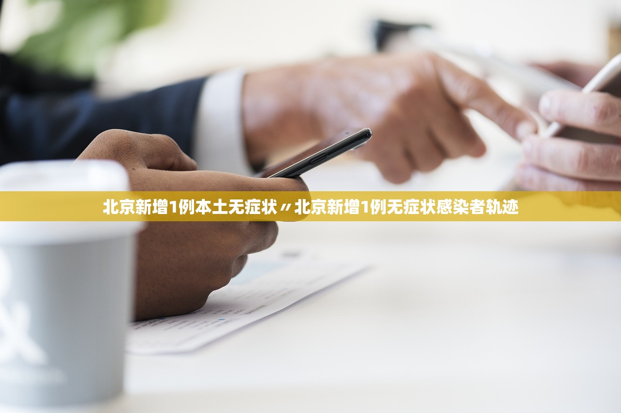 北京新增1例本土无症状〃北京新增1例无症状感染者轨迹