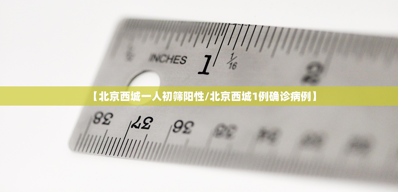 【北京西城一人初筛阳性/北京西城1例确诊病例】