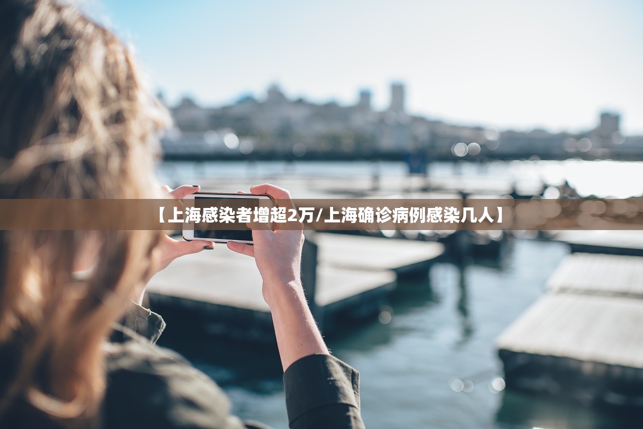 【上海感染者增超2万/上海确诊病例感染几人】
