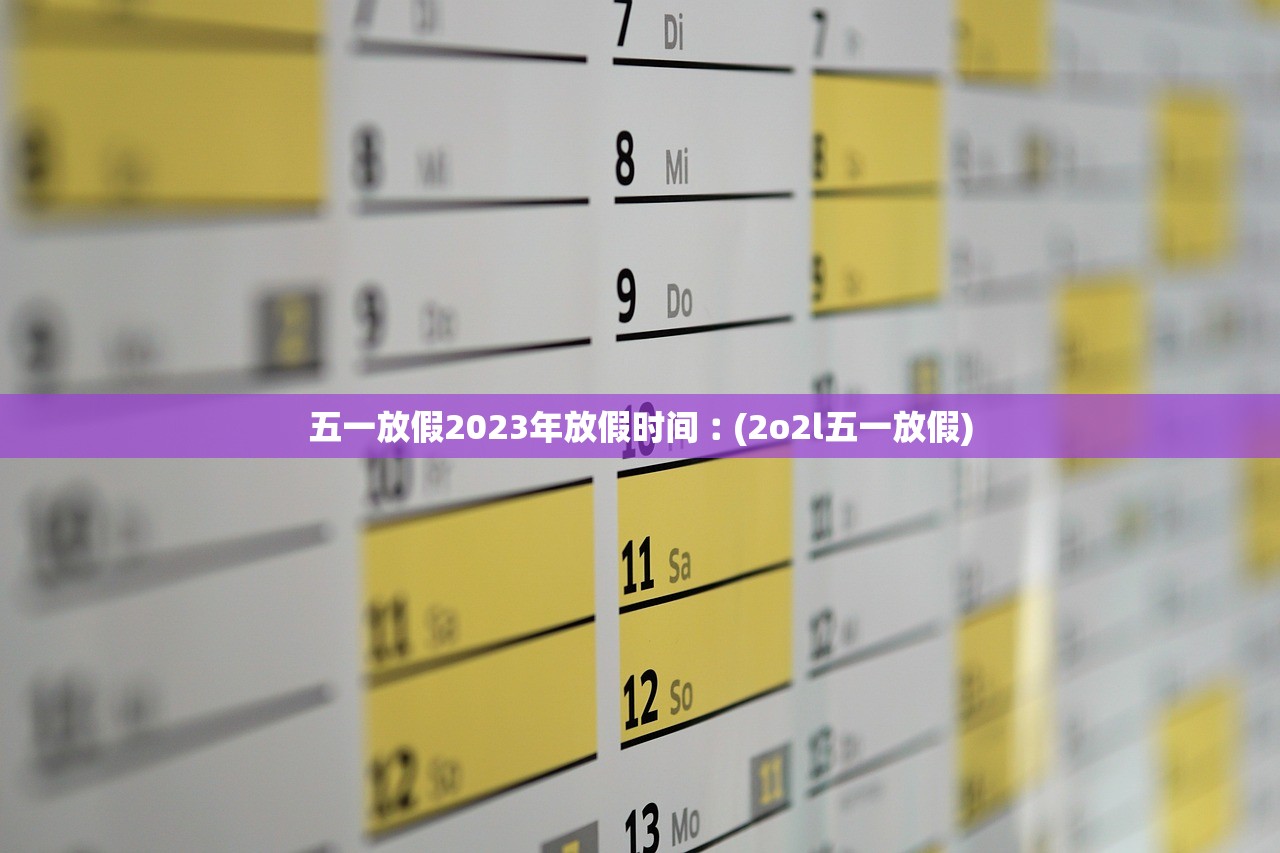 五一放假2023年放假时间︰(2o2l五一放假)
