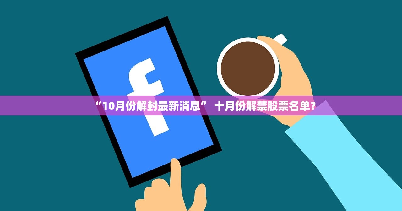 “10月份解封最新消息” 十月份解禁股票名单？