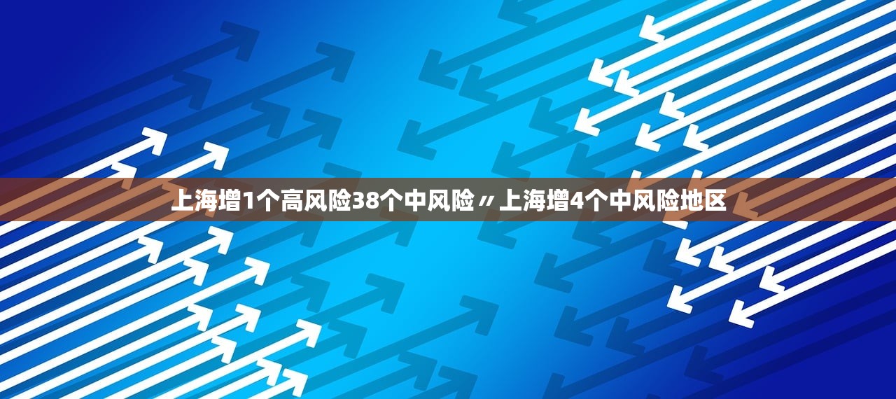 上海增1个高风险38个中风险〃上海增4个中风险地区 上海增1个高风险38个中风险〃上海增4个中风险地区
