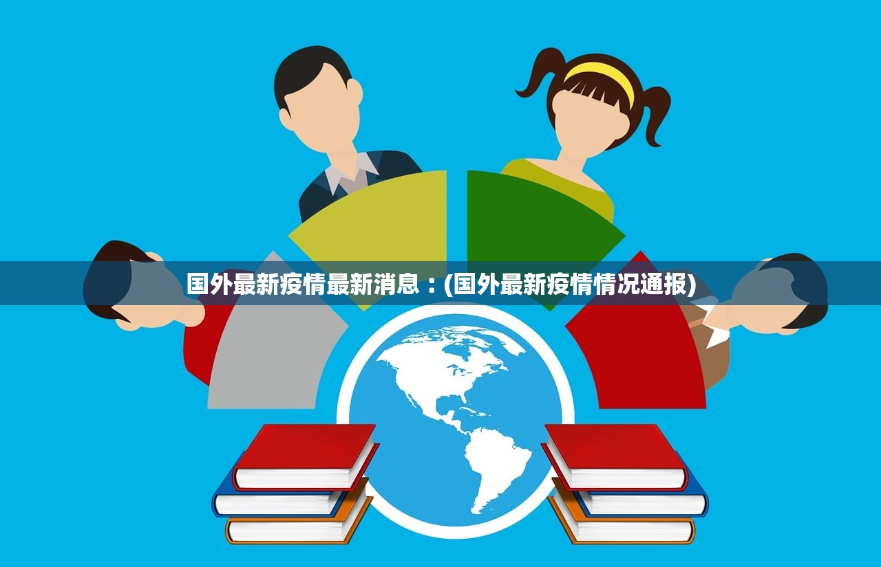 国外最新疫情最新消息︰(国外最新疫情情况通报)