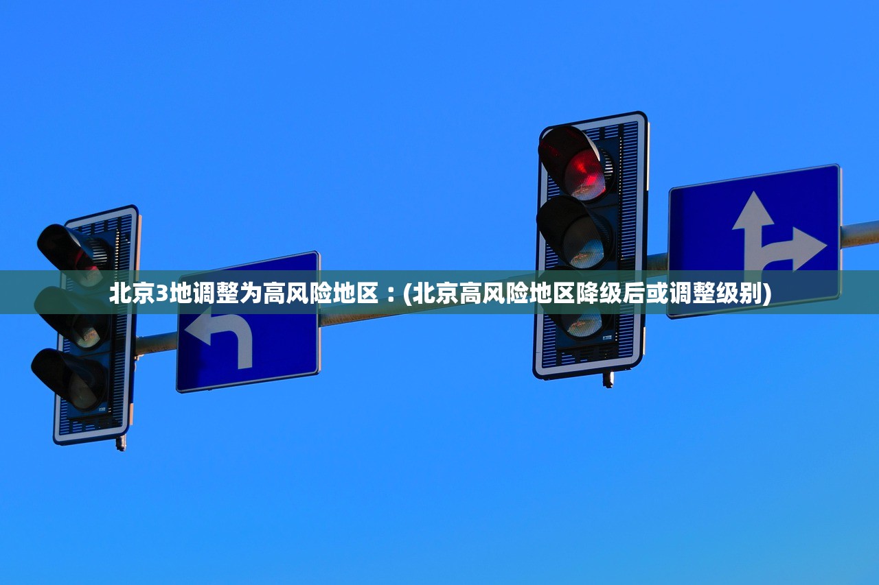 北京3地调整为高风险地区︰(北京高风险地区降级后或调整级别)