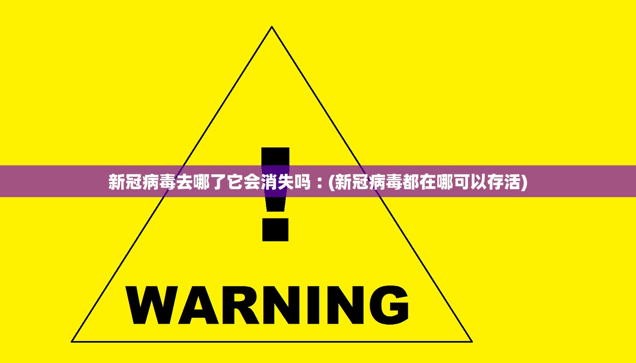 新冠病毒去哪了它会消失吗︰(新冠病毒都在哪可以存活)