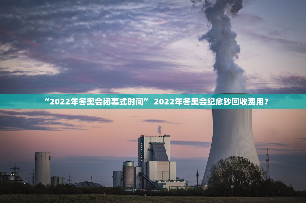 “2022年冬奥会闭幕式时间” 2022年冬奥会纪念钞回收费用？