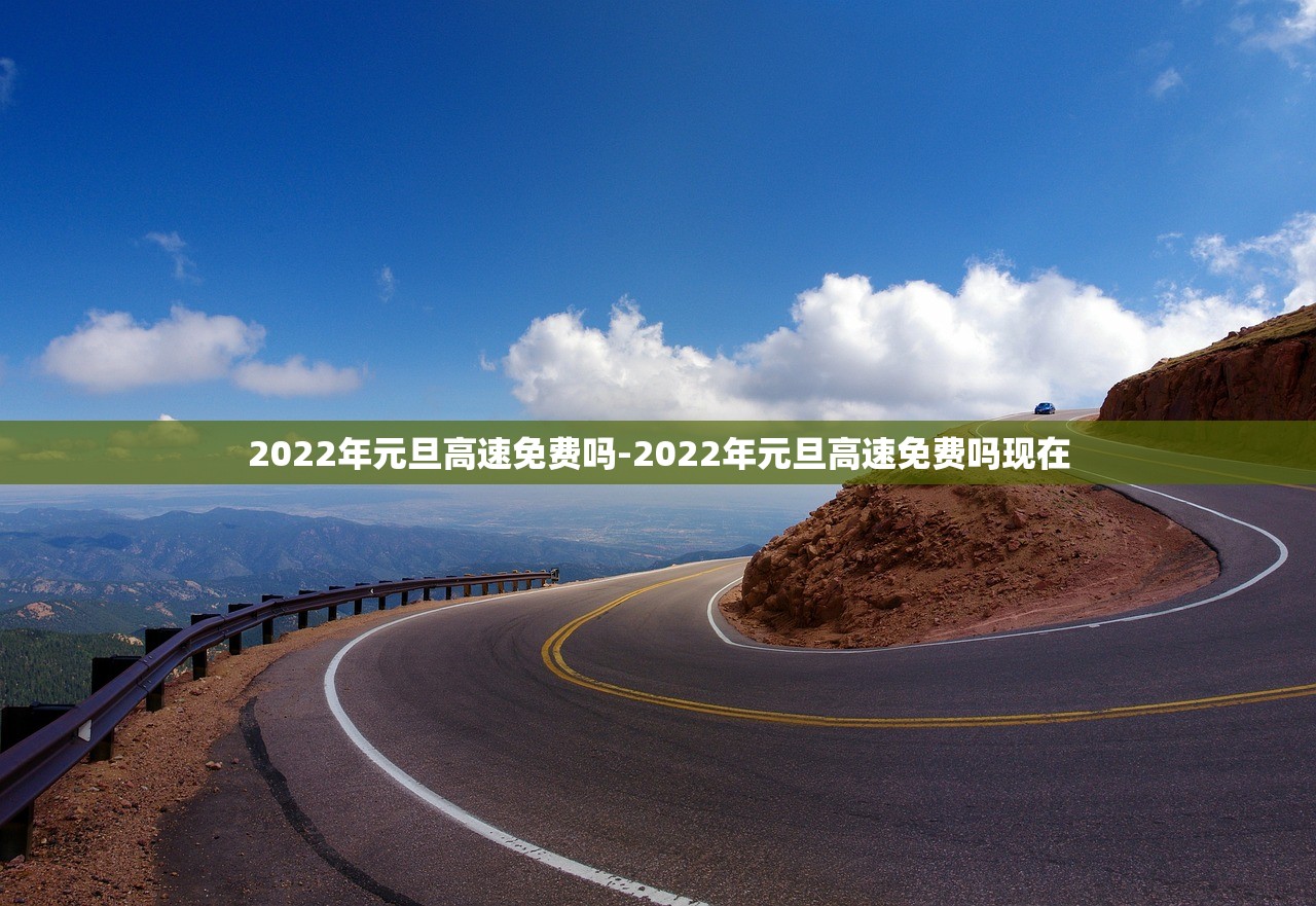 2022年元旦高速免费吗-2022年元旦高速免费吗现在 2022年元旦高速免费吗-2022年元旦高速免费吗现在