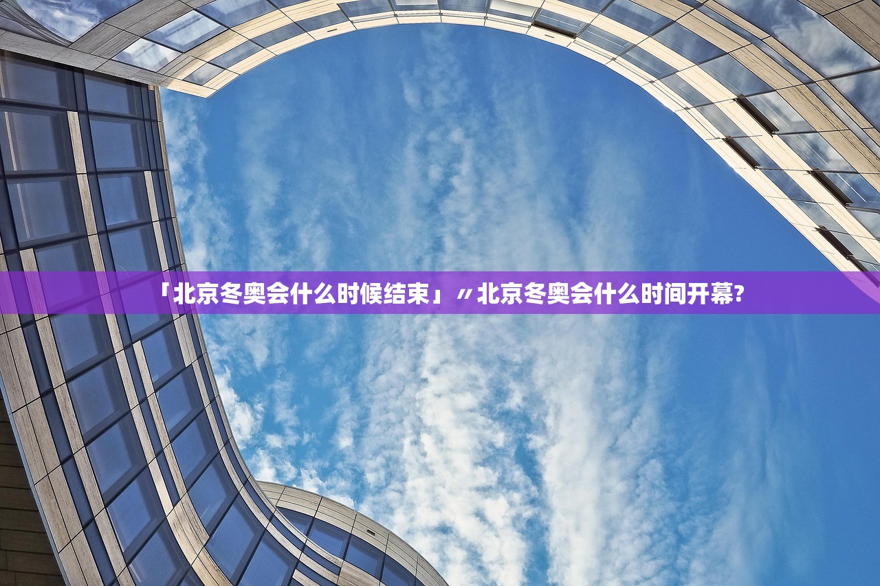 「北京冬奥会什么时候结束」〃北京冬奥会什么时间开幕?