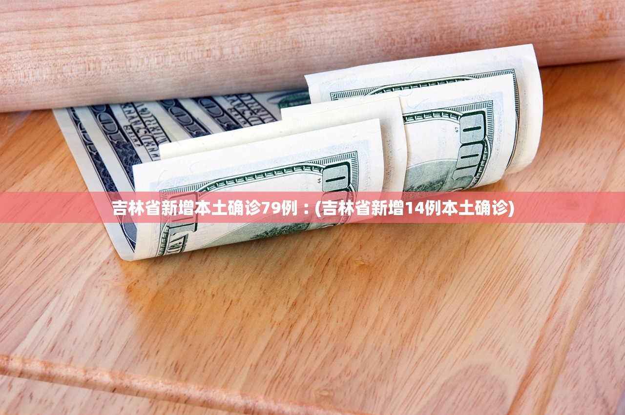 吉林省新增本土确诊79例︰(吉林省新增14例本土确诊)