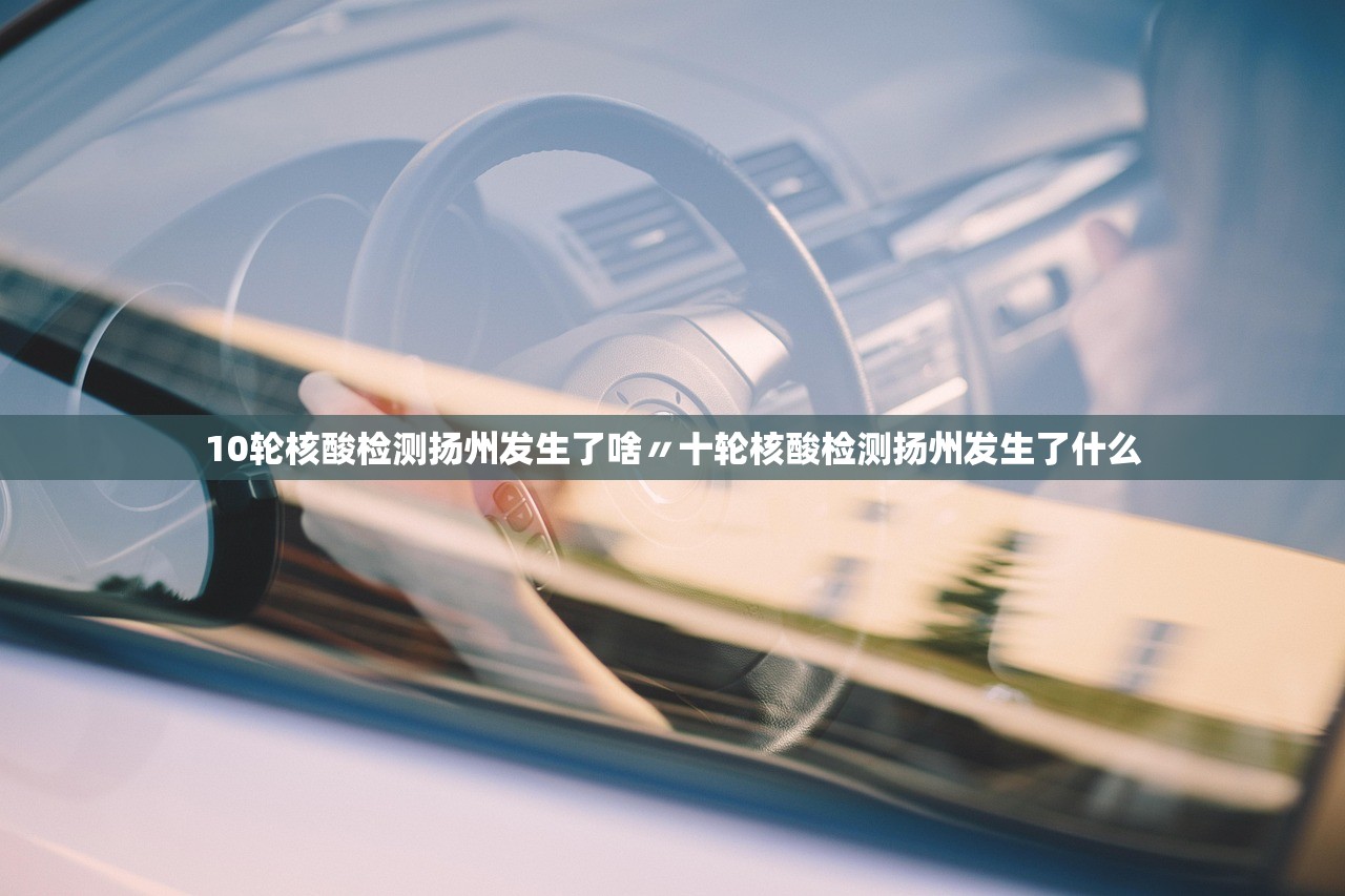 10轮核酸检测扬州发生了啥〃十轮核酸检测扬州发生了什么 10轮核酸检测扬州发生了啥〃十轮核酸检测扬州发生了什么