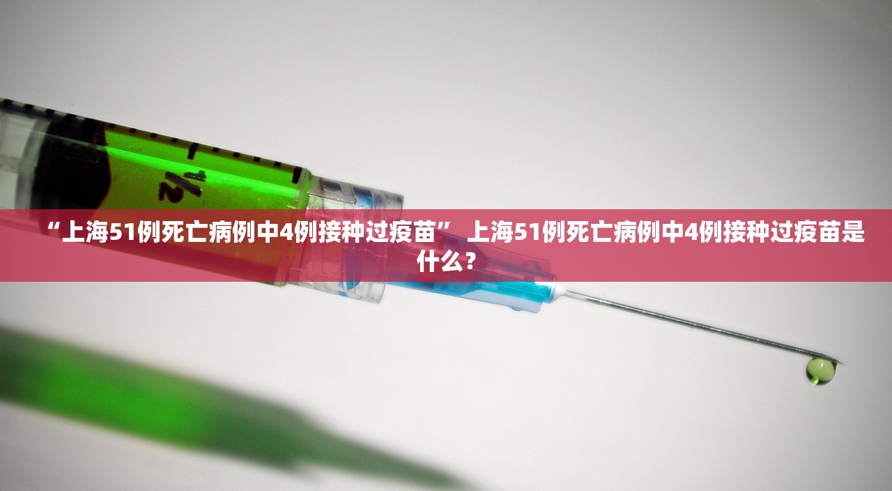 “上海51例死亡病例中4例接种过疫苗” 上海51例死亡病例中4例接种过疫苗是什么？