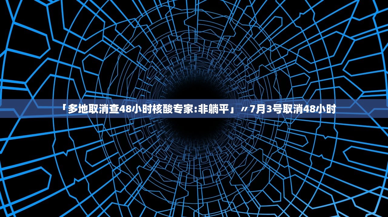 「多地取消查48小时核酸专家:非躺平」〃7月3号取消48小时