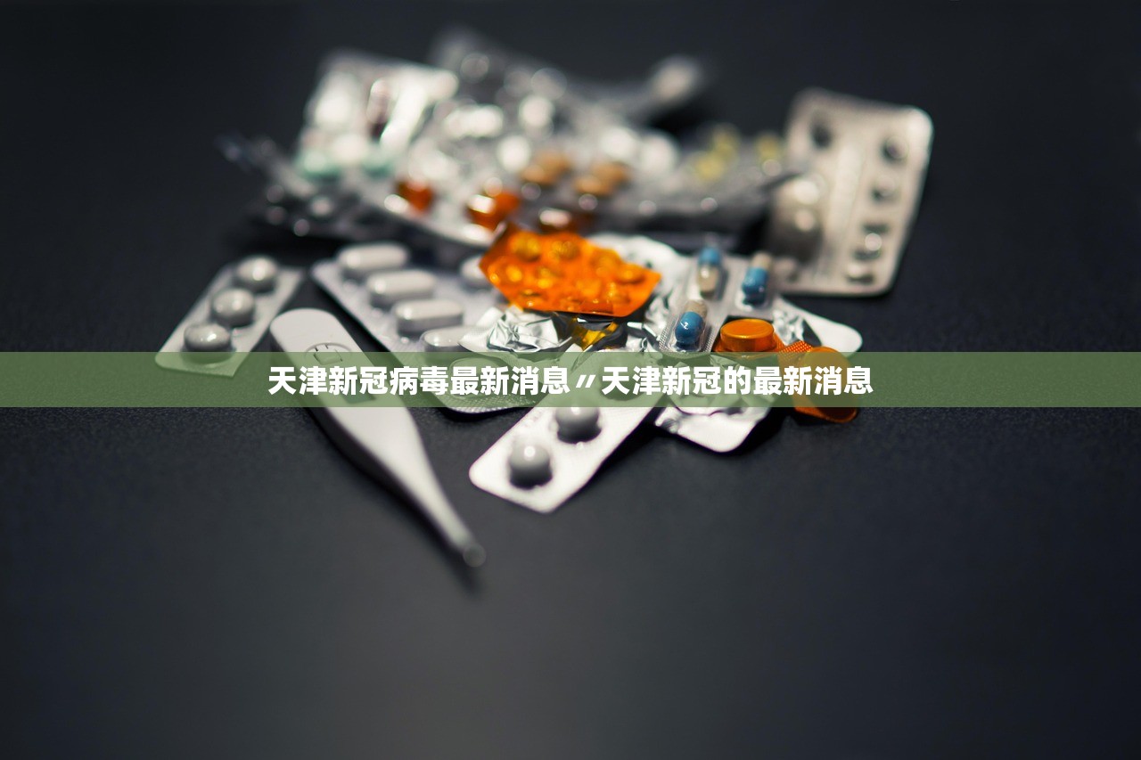 天津新冠病毒最新消息〃天津新冠的最新消息 天津新冠病毒最新消息〃天津新冠的最新消息