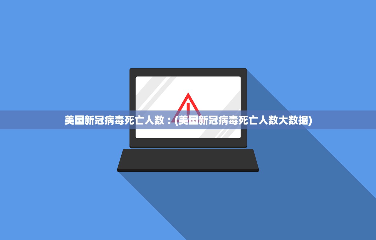 美国新冠病毒死亡人数︰(美国新冠病毒死亡人数大数据)