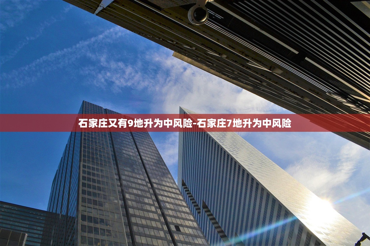 石家庄又有9地升为中风险-石家庄7地升为中风险
