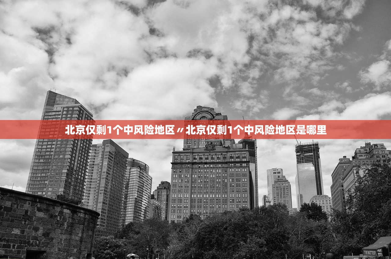 北京仅剩1个中风险地区〃北京仅剩1个中风险地区是哪里