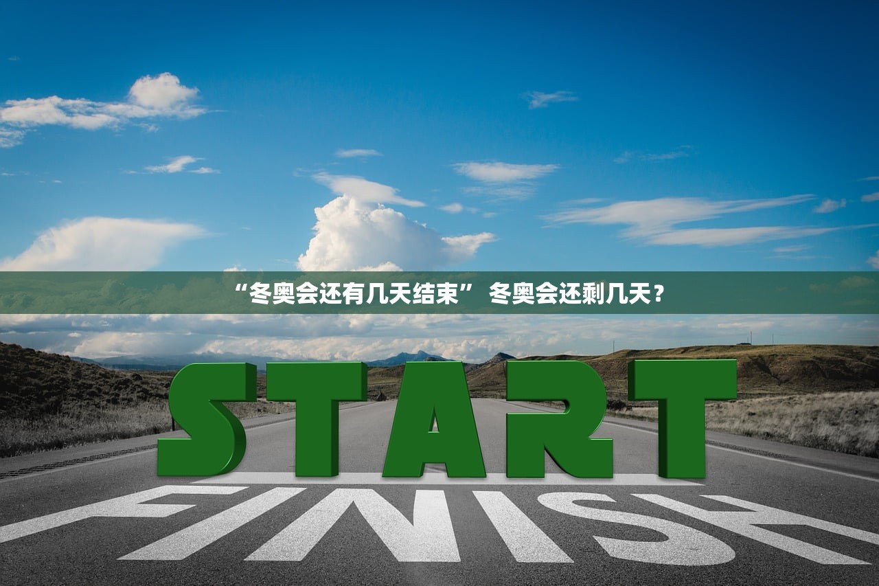 “冬奥会还有几天结束” 冬奥会还剩几天？