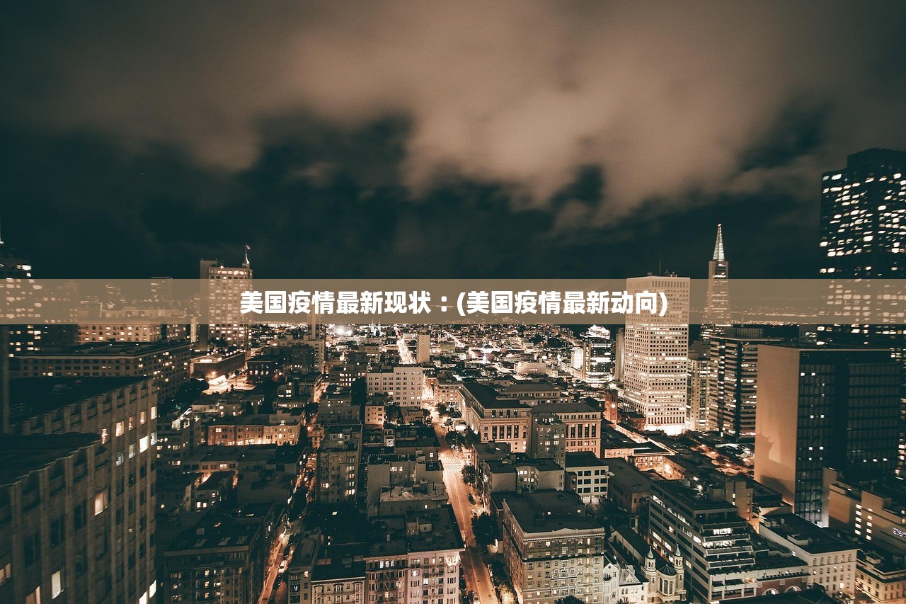 美国疫情最新现状︰(美国疫情最新动向)