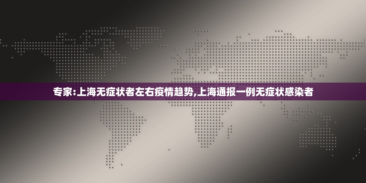 专家:上海无症状者左右疫情趋势,上海通报一例无症状感染者