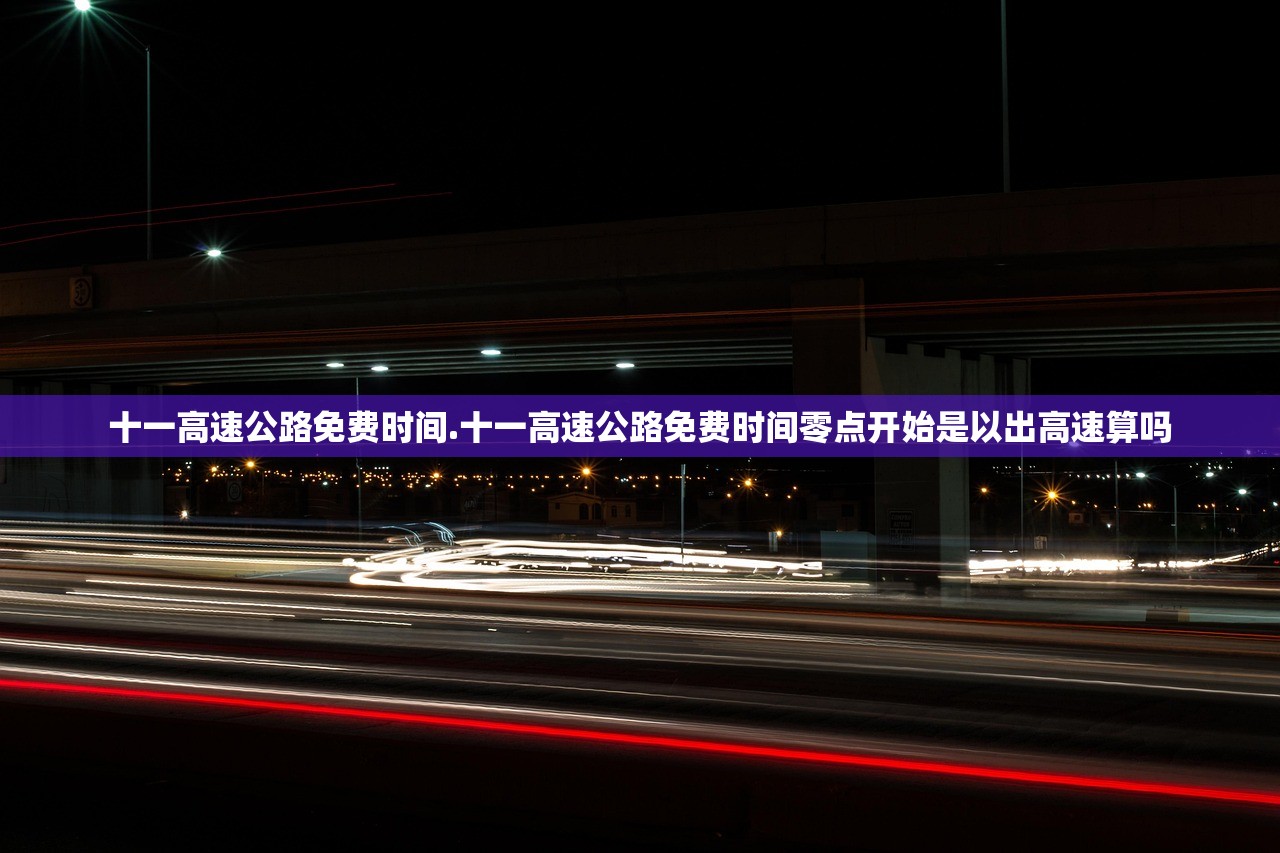 十一高速公路免费时间.十一高速公路免费时间零点开始是以出高速算吗
