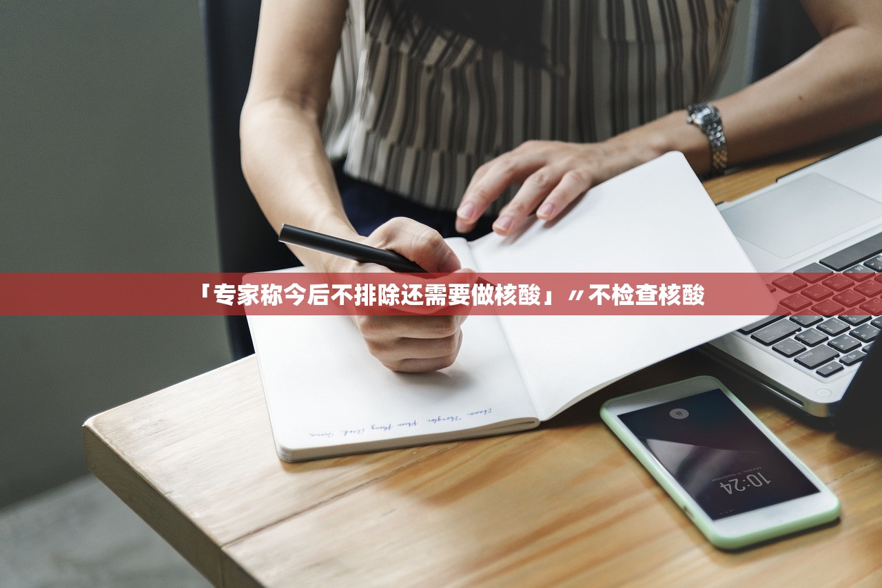 「专家称今后不排除还需要做核酸」〃不检查核酸