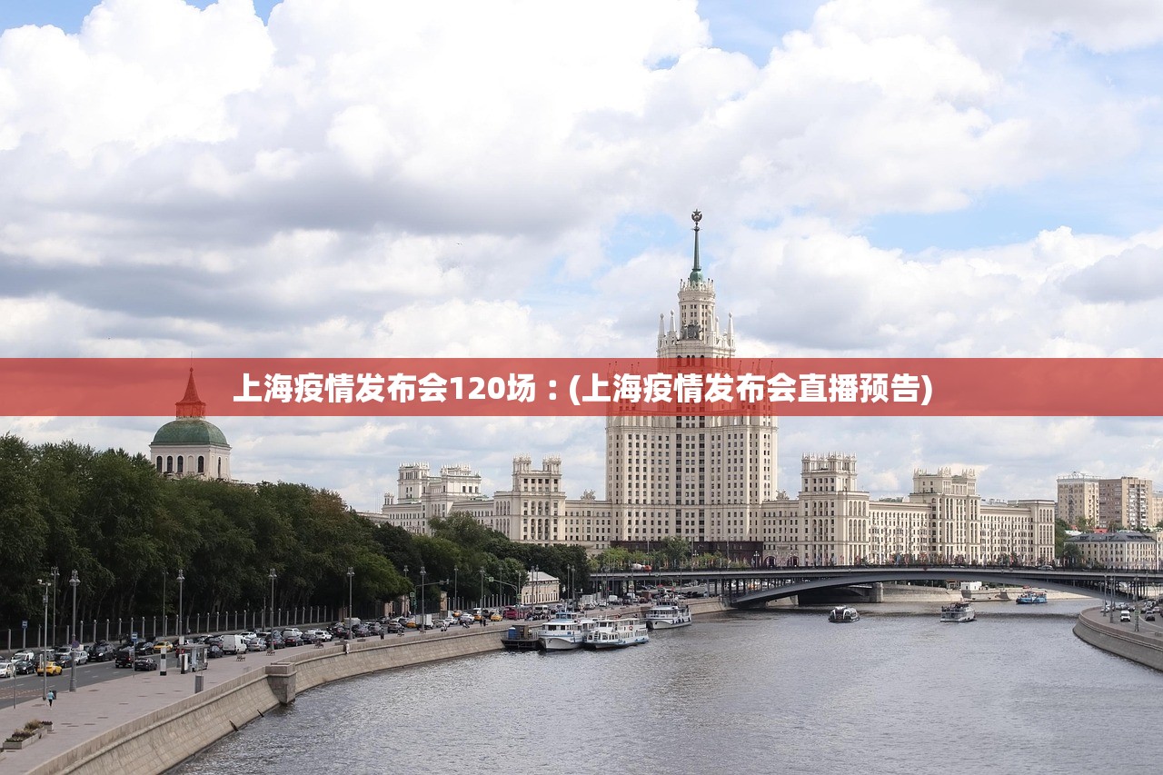 上海疫情发布会120场︰(上海疫情发布会直播预告)