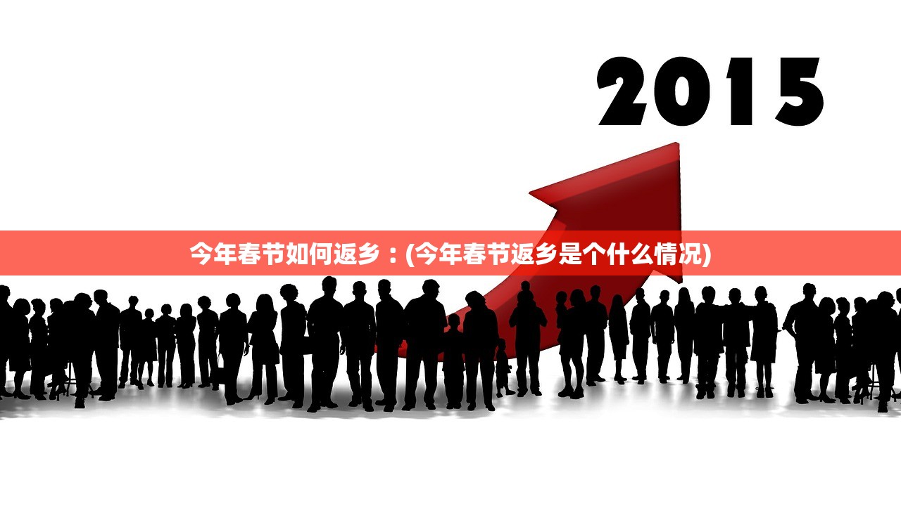 今年春节如何返乡︰(今年春节返乡是个什么情况) 今年春节如何返乡︰(今年春节返乡是个什么情况)