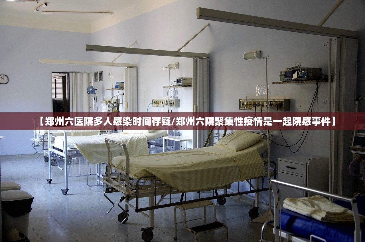 【郑州六医院多人感染时间存疑/郑州六院聚集性疫情是一起院感事件】 【郑州六医院多人感染时间存疑/郑州六院聚集性疫情是一起院感事件】