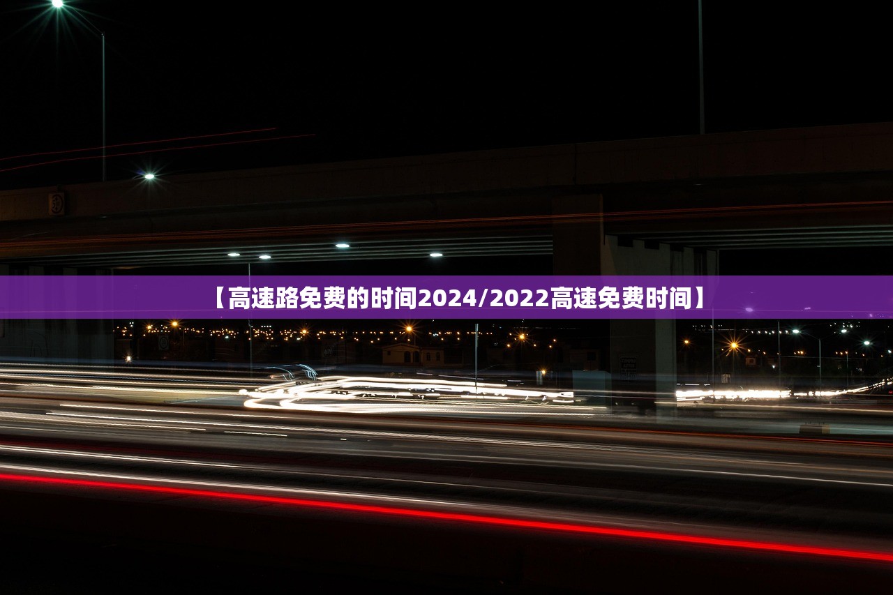 【高速路免费的时间2024/2022高速免费时间】
