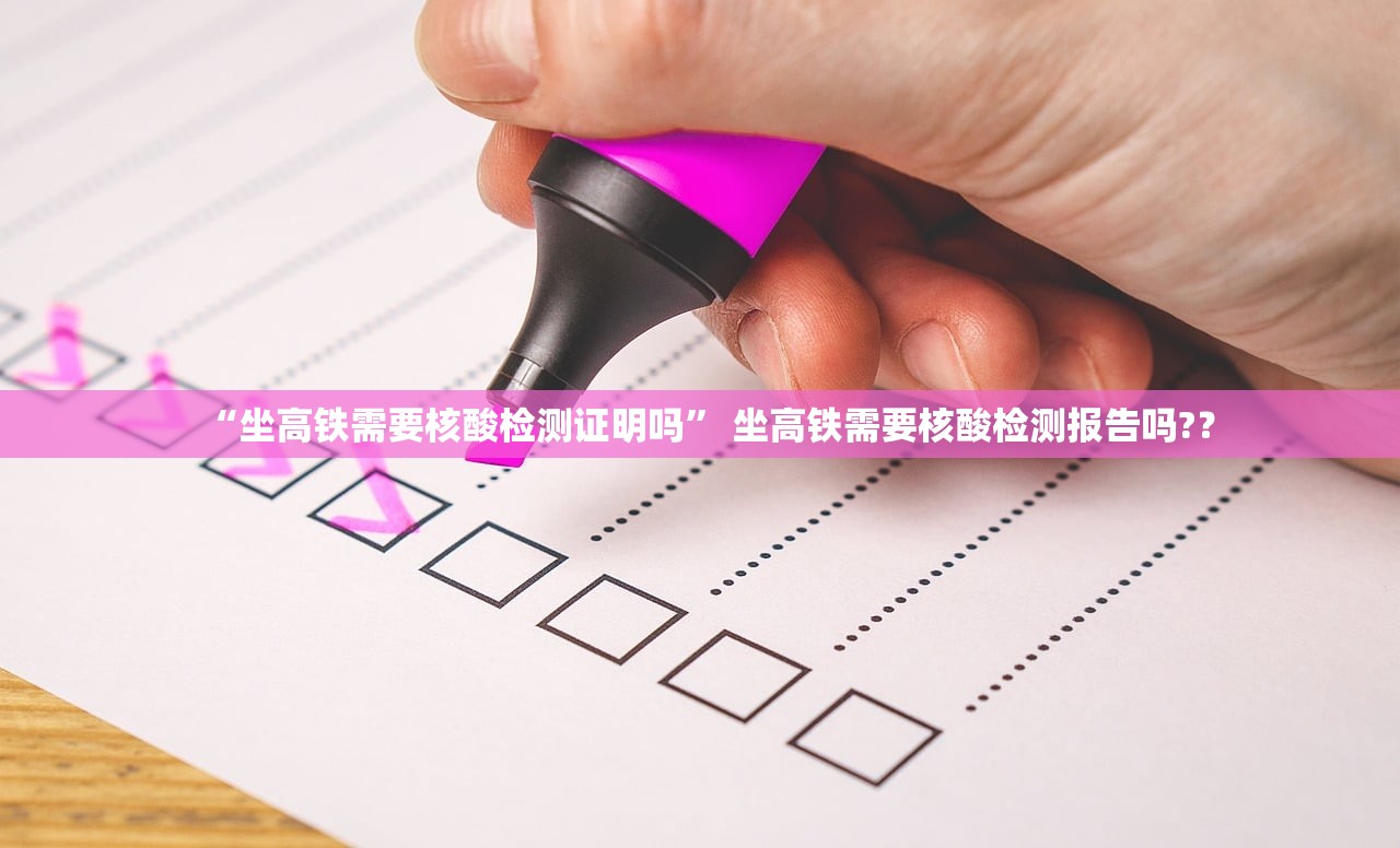 “坐高铁需要核酸检测证明吗” 坐高铁需要核酸检测报告吗?？