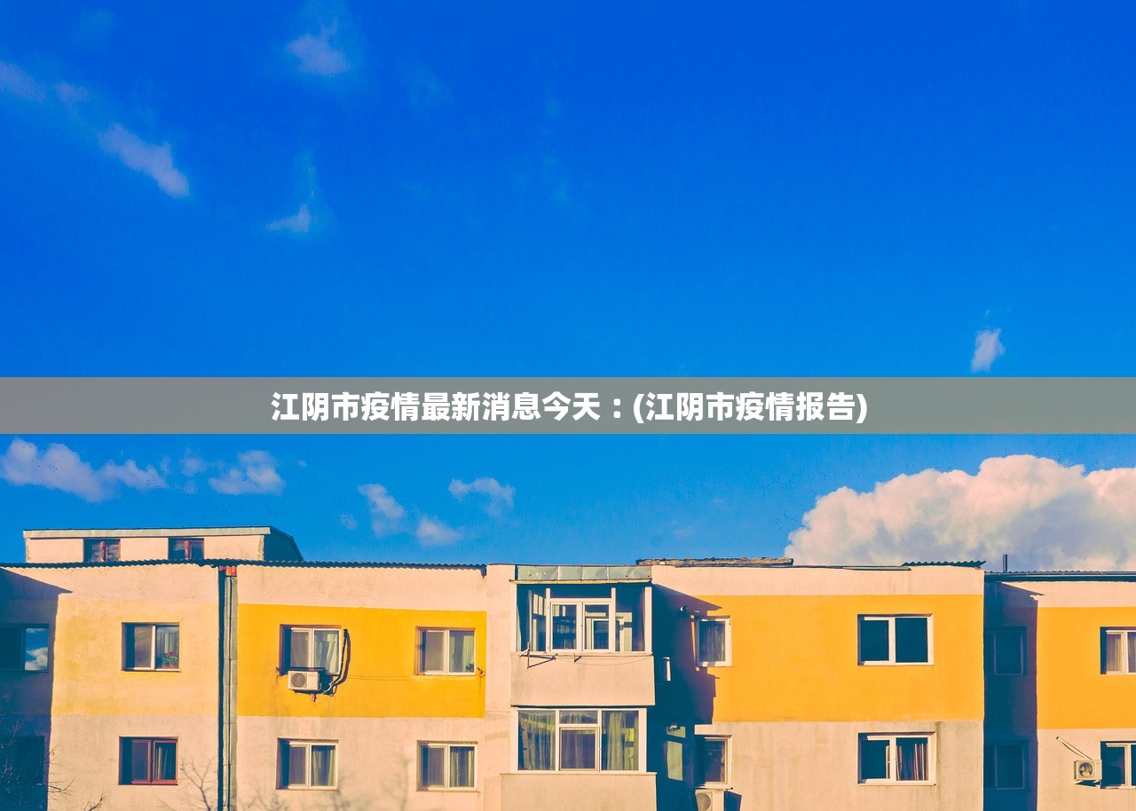 江阴市疫情最新消息今天︰(江阴市疫情报告) 江阴市疫情最新消息今天︰(江阴市疫情报告)