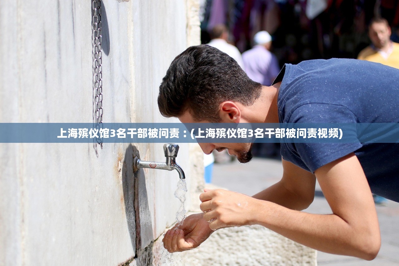 上海殡仪馆3名干部被问责︰(上海殡仪馆3名干部被问责视频) 上海殡仪馆3名干部被问责︰(上海殡仪馆3名干部被问责视频)