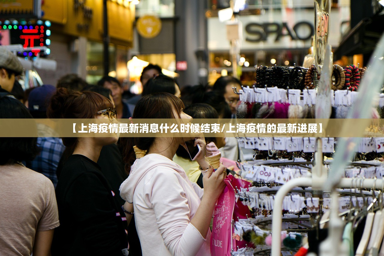 【上海疫情最新消息什么时候结束/上海疫情的最新进展】