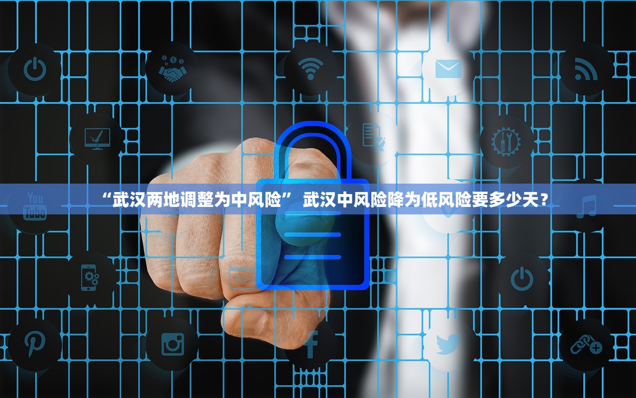“武汉两地调整为中风险” 武汉中风险降为低风险要多少天？