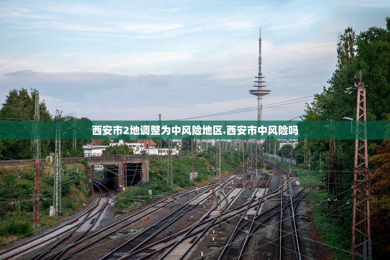 西安市2地调整为中风险地区.西安市中风险吗 西安市2地调整为中风险地区.西安市中风险吗