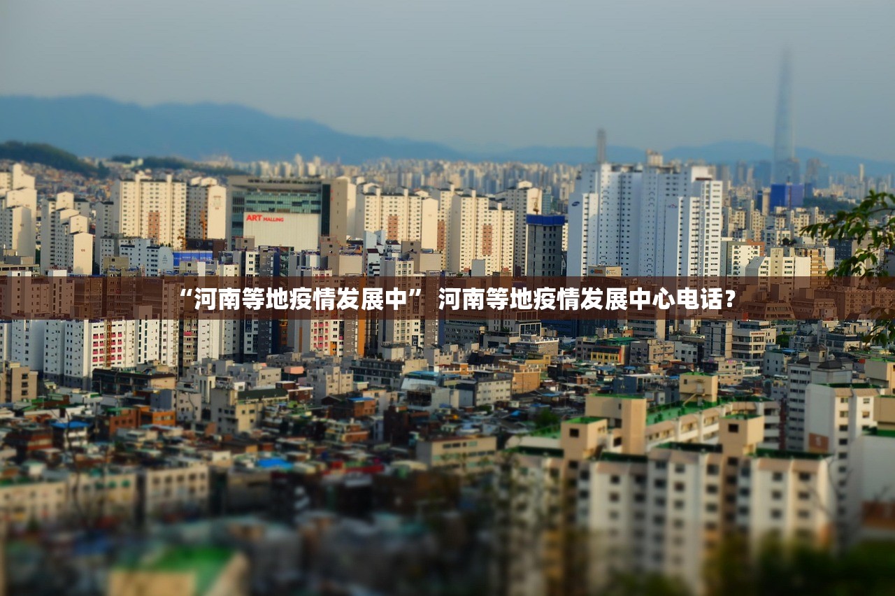 “河南等地疫情发展中	” 河南等地疫情发展中心电话？