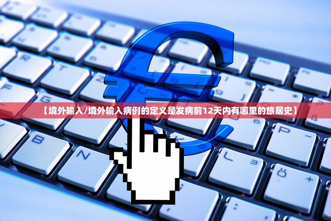 【境外输入/境外输入病例的定义是发病前12天内有哪里的旅居史】 【境外输入/境外输入病例的定义是发病前12天内有哪里的旅居史】