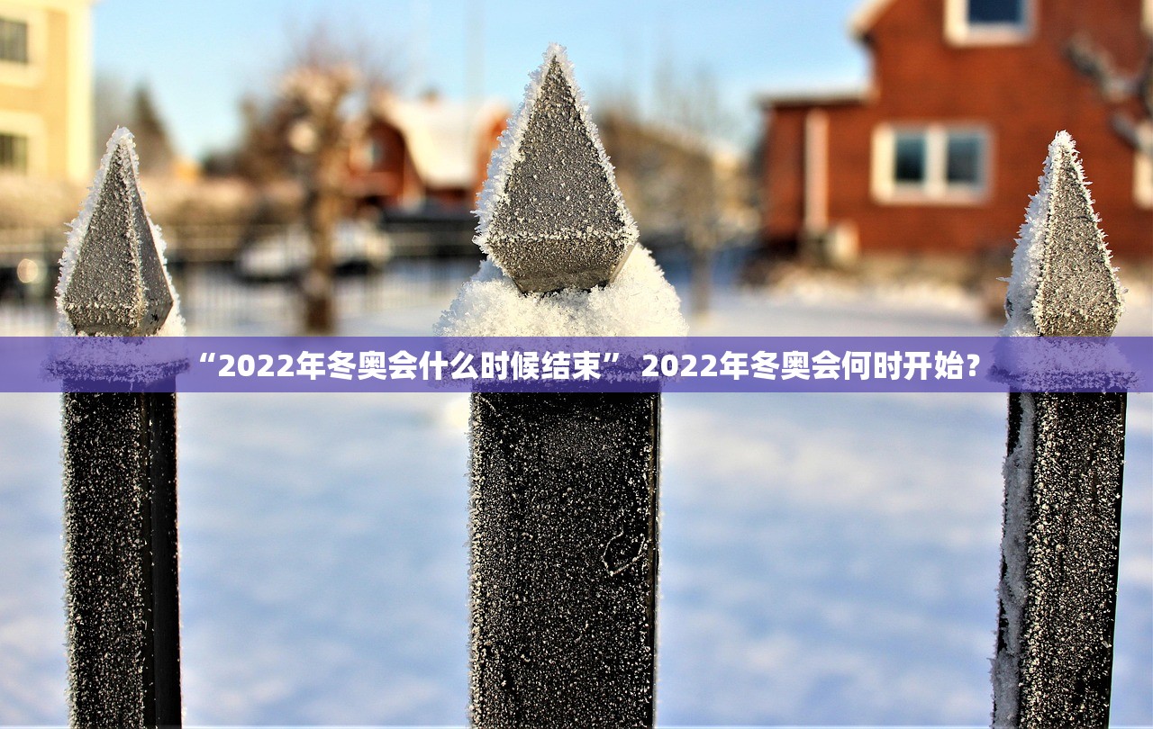 “2022年冬奥会什么时候结束” 2022年冬奥会何时开始？