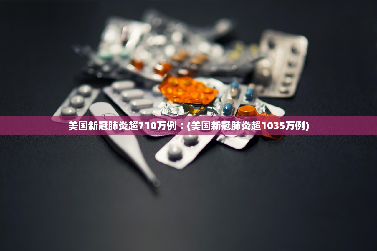 美国新冠肺炎超710万例︰(美国新冠肺炎超1035万例) 美国新冠肺炎超710万例︰(美国新冠肺炎超1035万例)