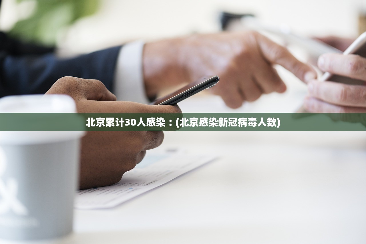 北京累计30人感染︰(北京感染新冠病毒人数)