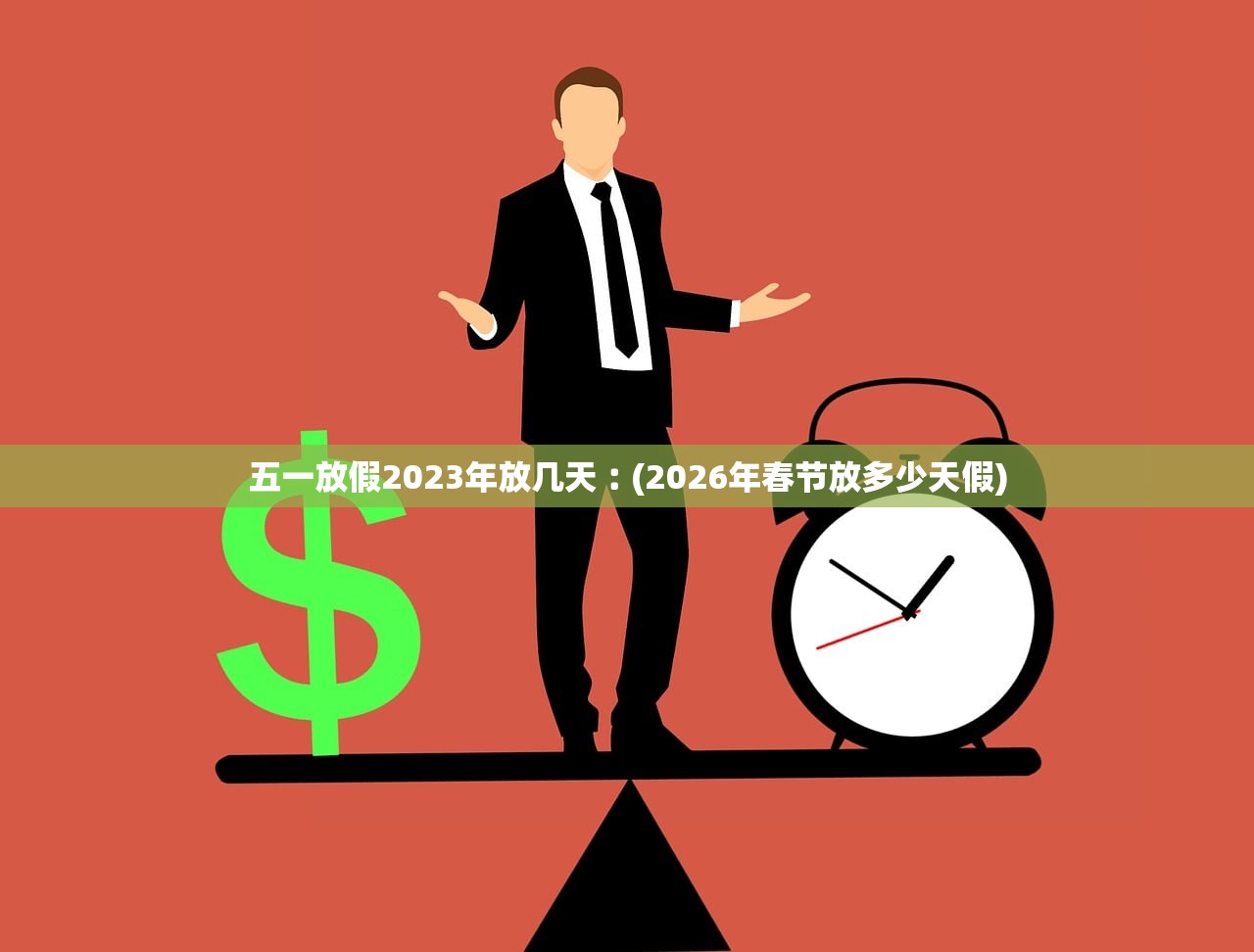 五一放假2023年放几天︰(2026年春节放多少天假)