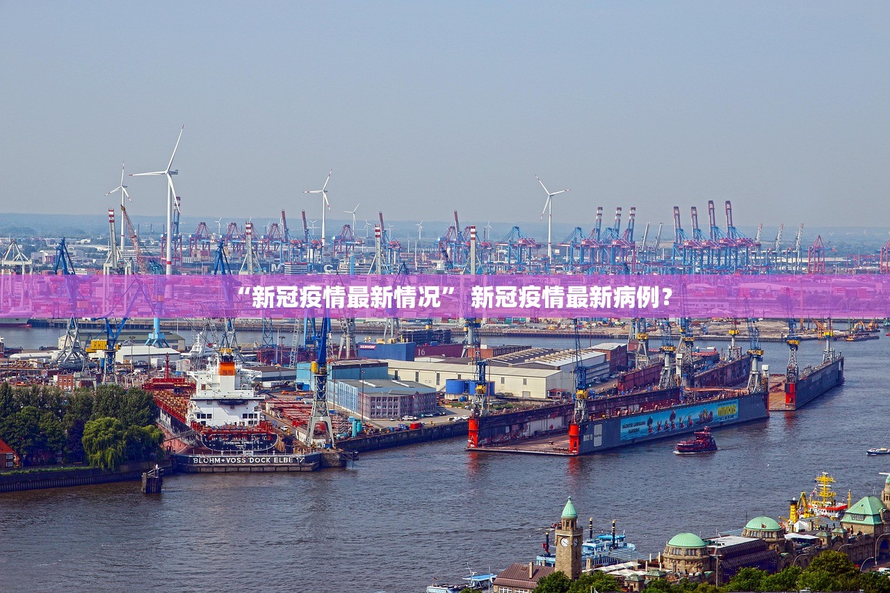 “新冠疫情最新情况	” 新冠疫情最新病例？